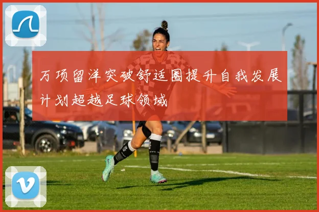 万项留洋突破舒适圈提升自我发展计划超越足球领域