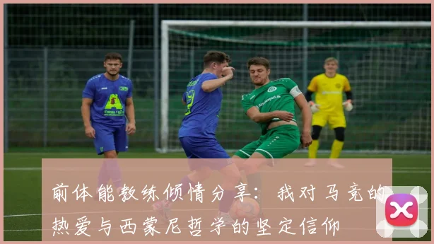 前体能教练倾情分享：我对马竞的热爱与西蒙尼哲学的坚定信仰