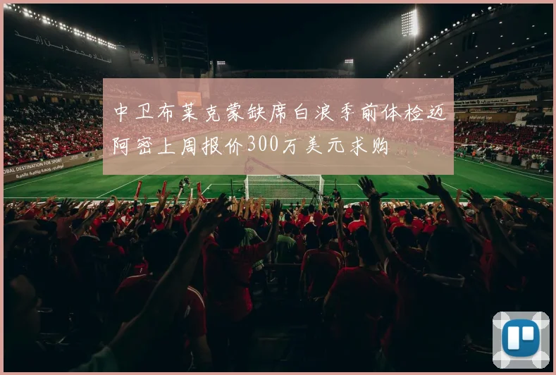 中卫布莱克蒙缺席白浪季前体检迈阿密上周报价300万美元求购