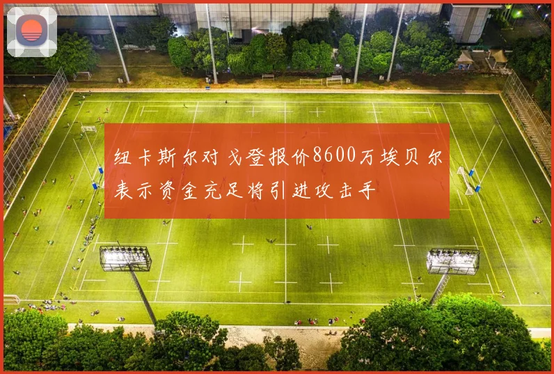 纽卡斯尔对戈登报价8600万埃贝尔表示资金充足将引进攻击手