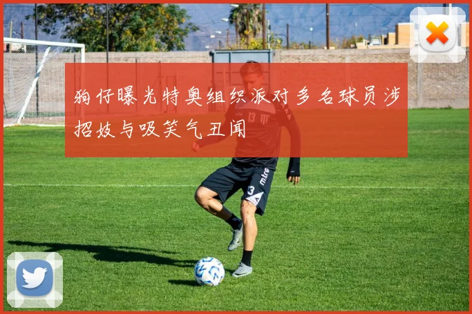狗仔曝光特奥组织派对多名球员涉招妓与吸笑气丑闻