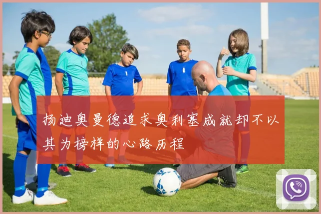 扬迪奥曼德追求奥利塞成就却不以其为榜样的心路历程
