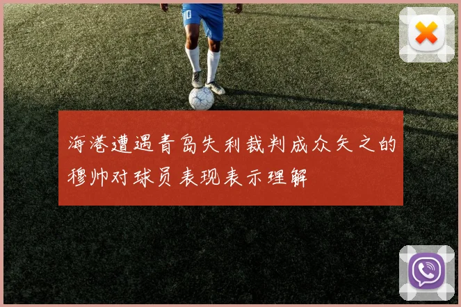 海港遭遇青岛失利裁判成众矢之的穆帅对球员表现表示理解