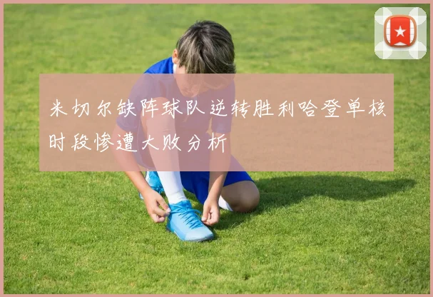 米切尔缺阵球队逆转胜利哈登单核时段惨遭大败分析