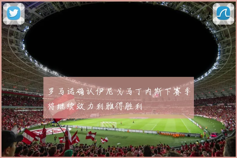 罗马诺确认伊尼戈马丁内斯下赛季将继续效力利雅得胜利