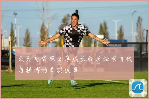 麦丹与香农分享成长经历证明自我与拼搏的真实故事