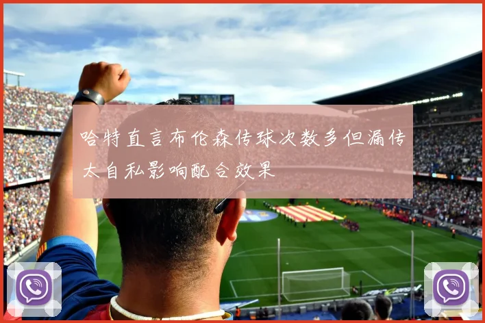 哈特直言布伦森传球次数多但漏传太自私影响配合效果