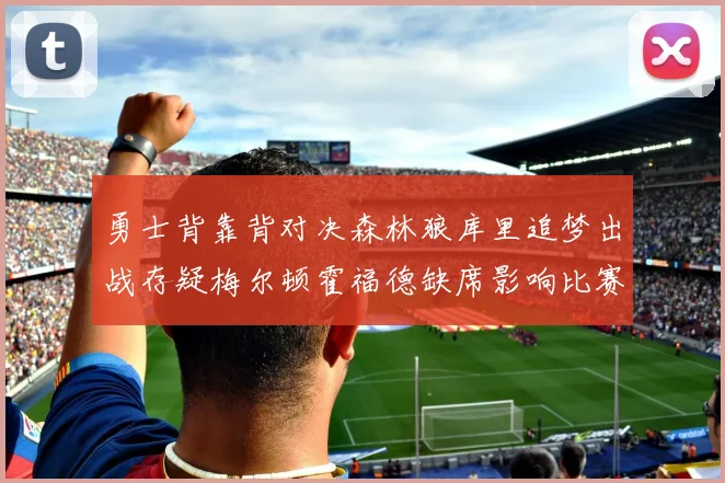 勇士背靠背对决森林狼库里追梦出战存疑梅尔顿霍福德缺席影响比赛走势