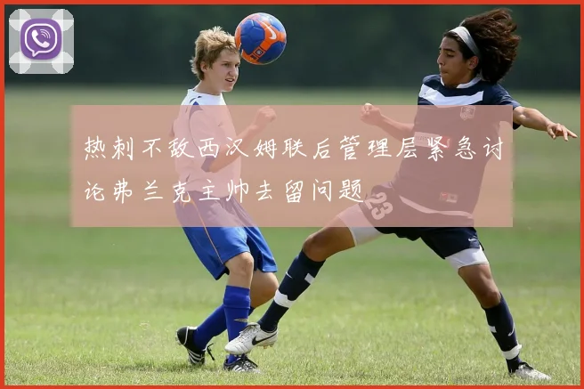 热刺不敌西汉姆联后管理层紧急讨论弗兰克主帅去留问题