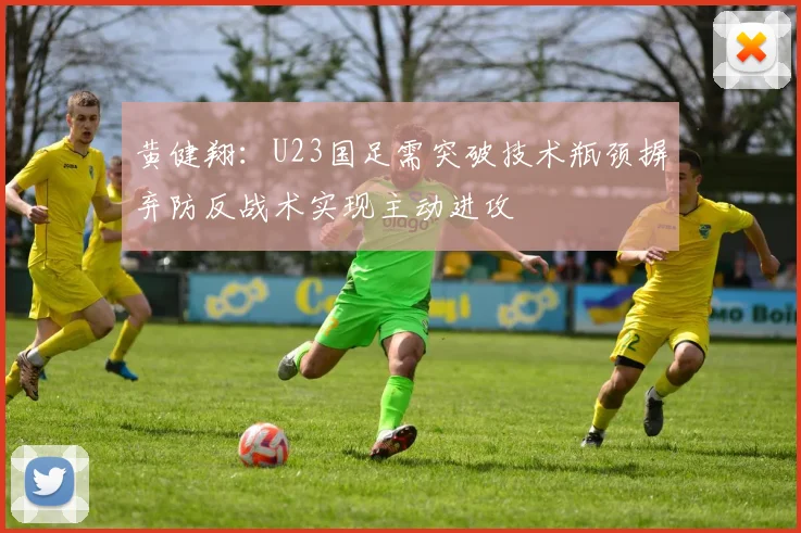 黄健翔：U23国足需突破技术瓶颈摒弃防反战术实现主动进攻