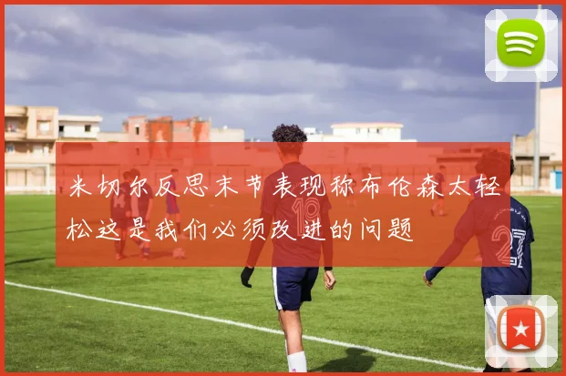 米切尔反思末节表现称布伦森太轻松这是我们必须改进的问题